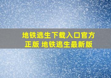 地铁逃生下载入口官方正版 地铁逃生最新版